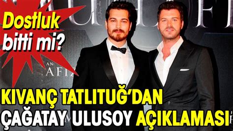 Kıvanç Tatlıtuğdan Çağatay Ulusoy açıklaması Dostluk bitti mi