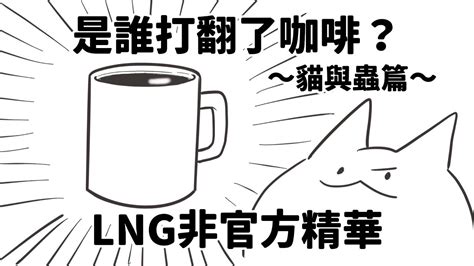 【lng非官方精華】是誰打翻了咖啡？～貓與蟲篇～ Youtube