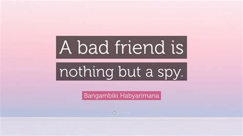 Bangambiki Habyarimana Quote “a Bad Friend Is Nothing But A Spy ”