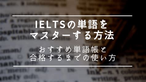 Ieltsの単語をマスターする方法 おすすめ単語帳と合格するまでの使い方 海外移住計画