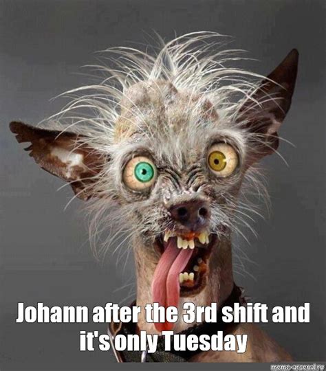 Мем Johann after the 3rd shift and it s only Tuesday Все шаблоны