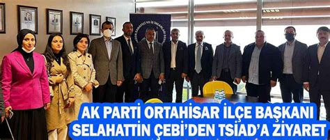 AK Parti Ortahisar ilçe Başkanı Selahattin ÇEBİden TSİADa ziyaret