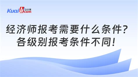 经济师报考需要什么条件？各级别报考条件不同！ 会计网