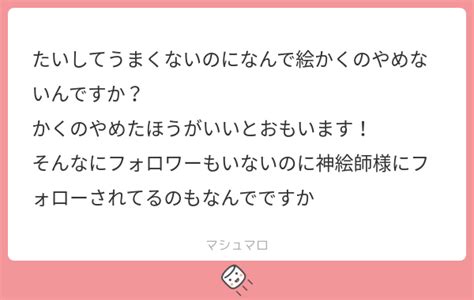 たいしてうまくないのになんで絵かくのやめないんですか？ かくのやめたほうがいいとおもいます！ そんなにフォロワーもいないのに神絵師様にフォローされてるのもなんでですか マシュマロ