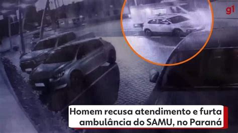 Homem Que Recusou Atendimento Do Samu E Fugiu Ambul Ncia No Paran