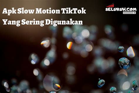 Apk Slow Motion Tiktok Yang Sering Digunakan Seluruh