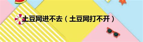 土豆网进不去土豆网打不开 第一生活网