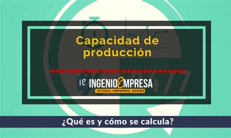 Capacidad De Producci N De Una Empresa Explicada Al Detalle