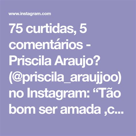 75 curtidas 5 comentários Priscila Araujo priscila araujjoo no