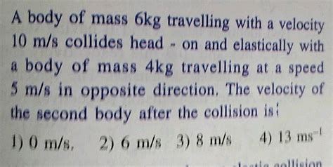 A Body Of Mass Kg Travelling With A Velocity M S Collides Head