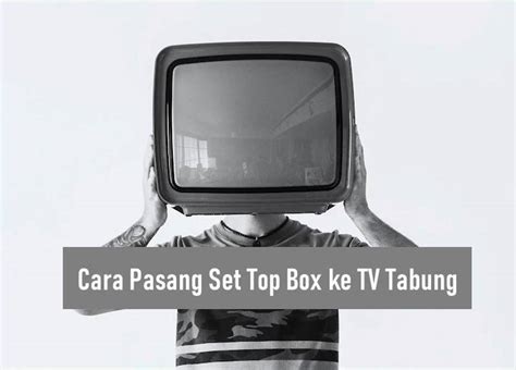 Cara Pasang Set Top Box Ke Tv Tabung Untuk Menangkap Siaran Tv Digital