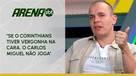 Se O Corinthians Tiver Vergonha Na Cara O Carlos Miguel N O Joga