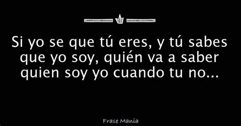 Si Yo Se Que Tú Eres Y Tú Sabes Que Yo Soy Quién Va A Saber Quien Soy