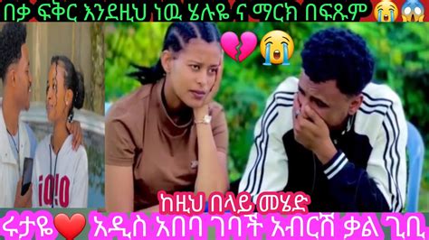 🔴abtubr7318በቃ ፍቅር እንደዚህ ነዉ ሄሉዬ ና ማርክ በፍጹም 😭😱ተለያዩ 😭ሩታዬ አዲስ አበባ ገባች