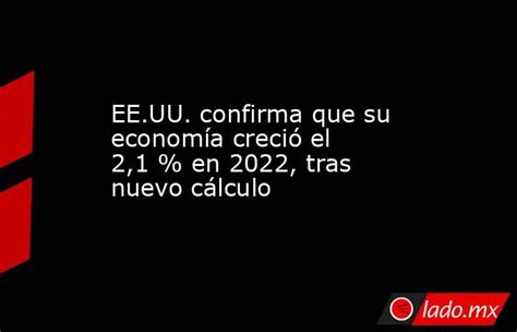 Eeuu Confirma Que Su Economía Creció El 21 En 2022 Tras Nuevo Cálculo Ladomx