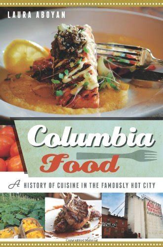 Columbia Food:: A History of Cuisine in the Famously Hot City (American ...