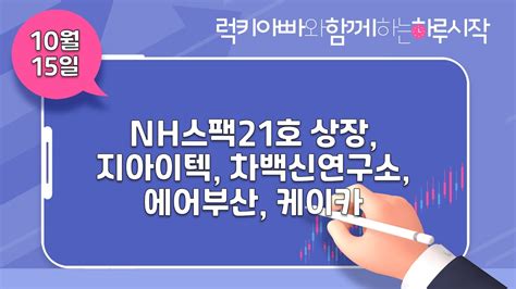 10월 15일 공모주 일정 Nh스팩21호 상장 지아이텍 차백신연구소 환불 에어부산 유상증자 상장 케이카 매도금