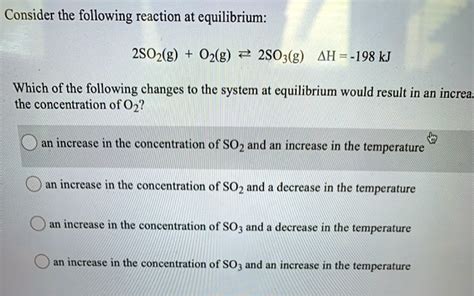 Consider The Following Reaction At Equilibrium 2so2g 02g 2so3g Ah 198