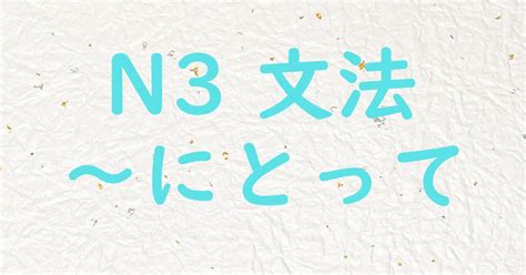 【jlpt N3文法】～にとって 日本語教師ゆたかのブログ