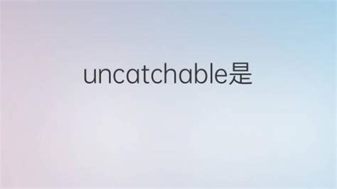 uncatchable是什么意思 uncatchable的翻译中文解释 下午有课