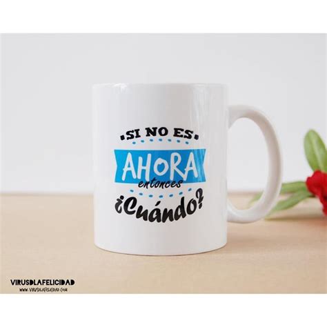 Virusdlafelicidad On Instagram Si No Es Ahora Entonces Cu Ndo Taza