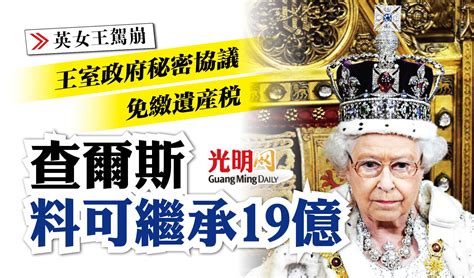 【英女王駕崩】王室與政府協議免繳遺產稅 查爾斯料可繼承19億 国际 2022 09 09 光明日报