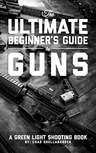 The Ultimate Beginner S Guide To Guns A Green Light Shooting Book