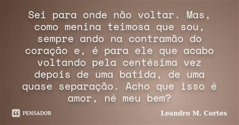 Sei Para Onde Não Voltar Mas Como Leandro M Cortes Pensador