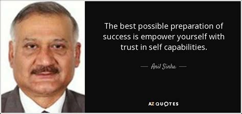 Anil Sinha Quote The Best Possible Preparation Of Success Is Empower Yourself With