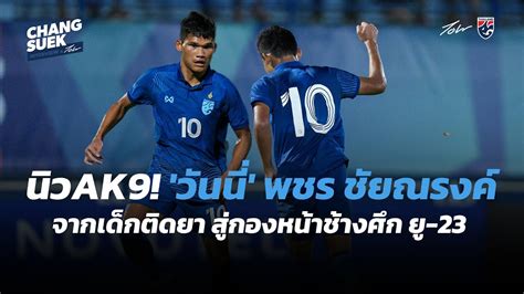 นิวak9 วันนี่ พชร ชัยณรงค์ จากเด็กติดยา สู่กองหน้าสายฮาแห่งช้างศึก ยู 23 ช้างศึก X จอน