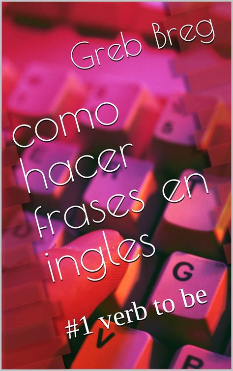 Como hacer frases en ingles 1 verb to be 1 Verb to Be La forma más