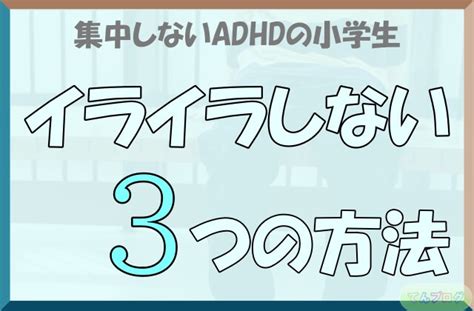 今すぐ実践できる！集中しないadhdの小学生にイライラしない3つの方法。 てんブログ