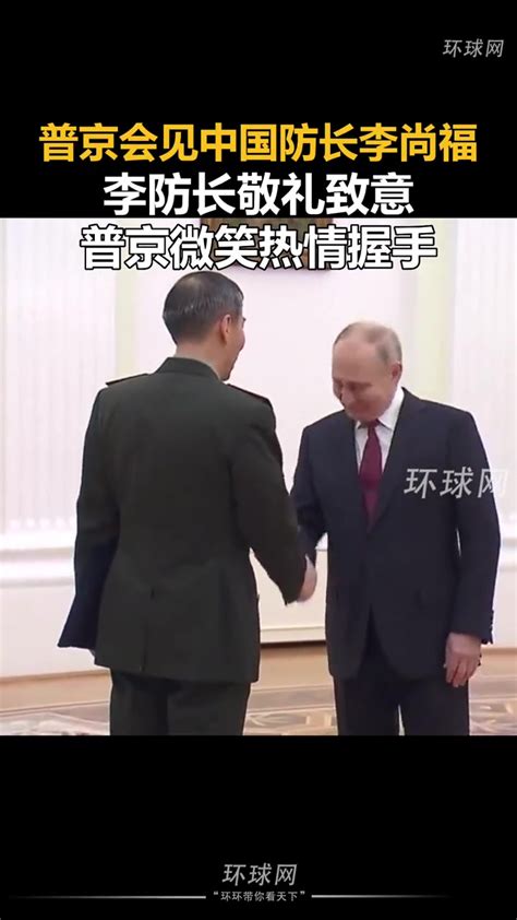 普京会见中国防长李尚福，李防长敬礼致意，普京微笑热情握手 度小视