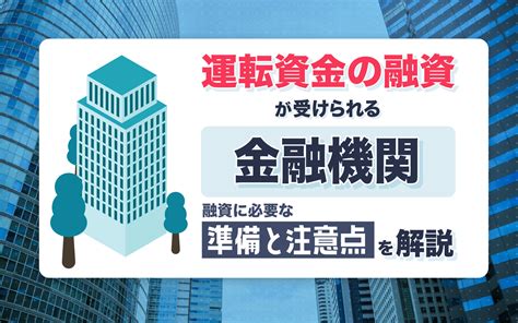 運転資金の融資が受けられる金融機関｜融資に必要な準備と注意点を解説 店舗運営・家賃削減・物件関連の経営課題解決ならビズキューブ