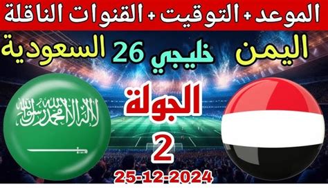 موعد مباراة اليمن والسعودية كأس خليجي 26 والقنوات الناقلة وملامح