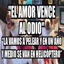 Meme Personalizado El Amor Vence Al Odio La Vamos A Pelear Y En Un