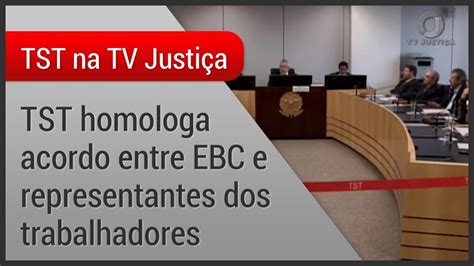 Vice Presidente Do Tst Homologa Acordo Entre Ebc E Representantes Dos