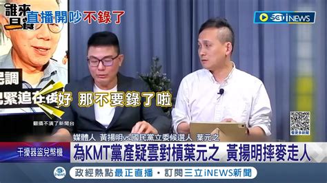 為國民黨黨產疑雲開槓葉元之 黃揚明摔麥走人 通告費也不要了 黃揚明爆氣走人暫不再上該節目｜記者 翁嘉妤 徐兆緯｜【台灣要聞