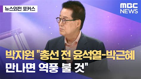 뉴스외전 포커스 박지원 총선 전 윤석열 박근혜 만나면 역풍 불 것 20230914뉴스외전mbc Youtube