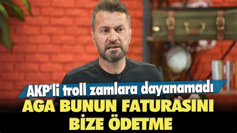 Akp Li Troll Zamlara Dayanamad Aga Bunun Faturas N Bize Detme