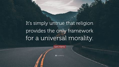 Sam Harris Quote “it’s Simply Untrue That Religion Provides The Only Framework For A Universal