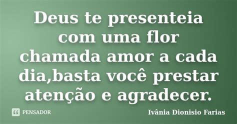 Deus Te Presenteia Com Uma Flor Chamada Ivânia Dionisio Farias