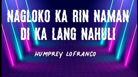 Nagloko Ka Rin Naman Humprey Lofranco Lyrics Full Version Youtube