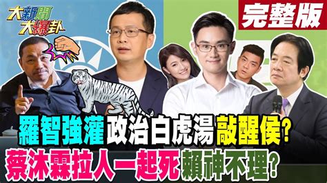 【大新聞大爆卦 上】羅智強灌政治白虎湯敲醒侯蔡沐霖拉人一起死賴神不理 完整版 20230616 Hotnewstalk Youtube