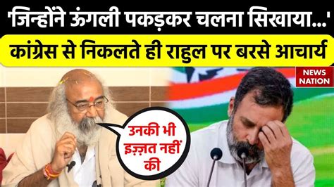 जिन्होंने ऊंगली पकड़कर चलना सिखाया Congress से निकलते ही राहुल पर बरसे Acharya Pramod