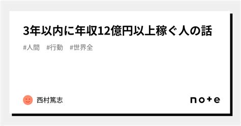 3年以内に年収12億円以上稼ぐ人の話｜西村篤志