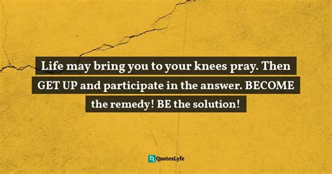 Life May Bring You To Your Knees Pray Then Get Up And Participate In Quote By Steve