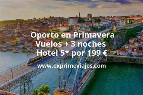 Oporto En Primavera Vuelos 3 Noches Hotel 5 Por 199 Euros Chollos