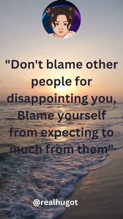 Don T Blame Other People For Disappointing You Blame Yourself From Expecting To Much From Them