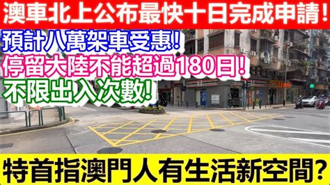 🔴澳車北上公布最快十日完成申請！預計八萬架車受惠！停留大陸不能超過180日！特首指澳門人有生活新空間？｜cc字幕｜日更頻道 Youtube